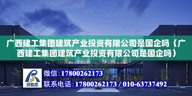 廣西建工集團建筑產業投資有限公司是國企嗎（廣西建工集團建筑產業投資有限公司是國企嗎） 鋼結構網架設計