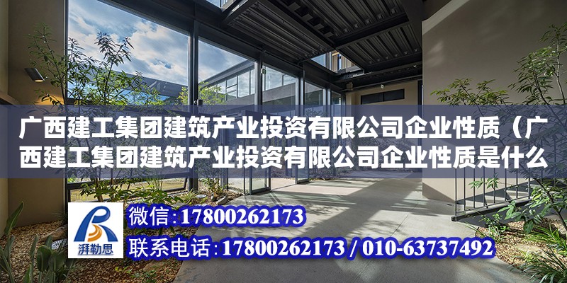 廣西建工集團建筑產業投資有限公司企業性質（廣西建工集團建筑產業投資有限公司企業性質是什么）