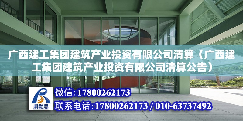 廣西建工集團建筑產業投資有限公司清算（廣西建工集團建筑產業投資有限公司清算公告）