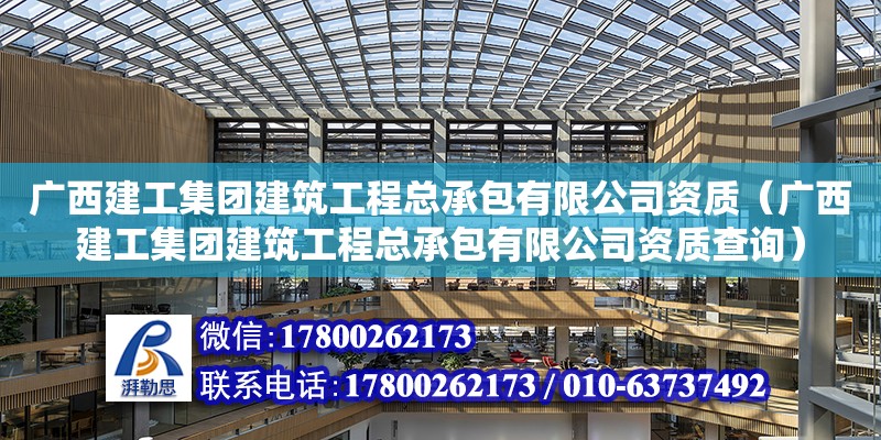 廣西建工集團建筑工程總承包有限公司資質（廣西建工集團建筑工程總承包有限公司資質查詢）