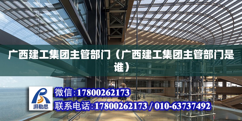 廣西建工集團主管部門（廣西建工集團主管部門是誰） 鋼結構網架設計