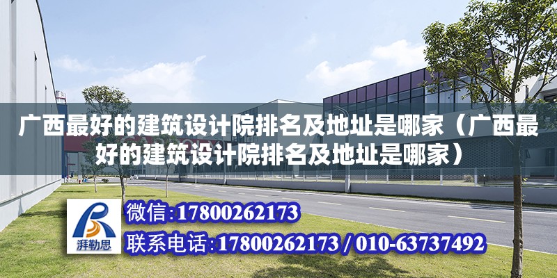 廣西最好的建筑設計院排名及地址是哪家（廣西最好的建筑設計院排名及地址是哪家） 鋼結構網架設計