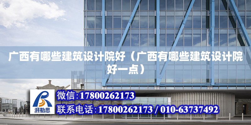 廣西有哪些建筑設計院好（廣西有哪些建筑設計院好一點） 鋼結構網架設計