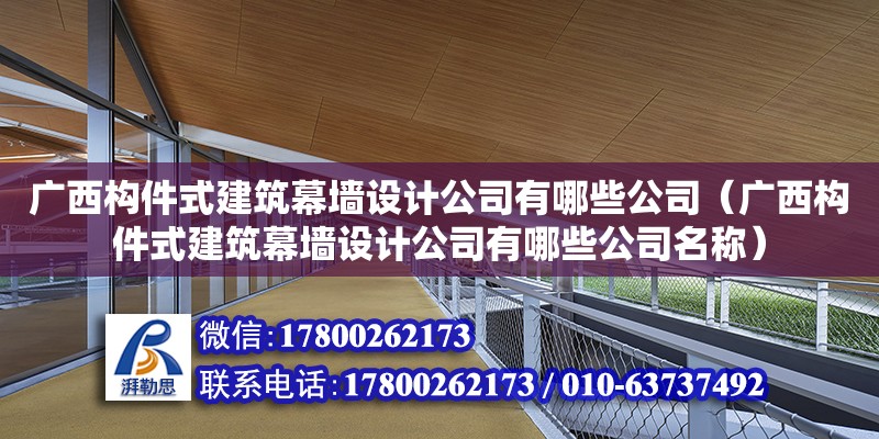 廣西構件式建筑幕墻設計公司有哪些公司（廣西構件式建筑幕墻設計公司有哪些公司名稱） 鋼結構網架設計