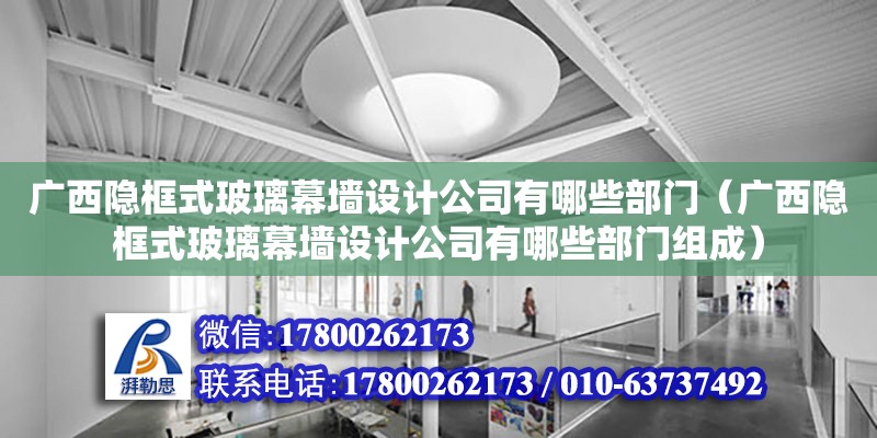 廣西隱框式玻璃幕墻設計公司有哪些部門（廣西隱框式玻璃幕墻設計公司有哪些部門組成）