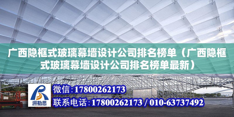 廣西隱框式玻璃幕墻設計公司排名榜單（廣西隱框式玻璃幕墻設計公司排名榜單最新） 北京網架設計