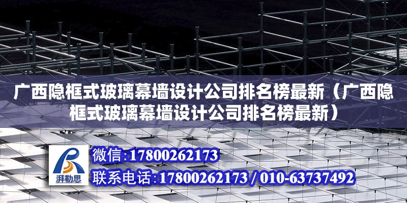 廣西隱框式玻璃幕墻設計公司排名榜最新（廣西隱框式玻璃幕墻設計公司排名榜最新）