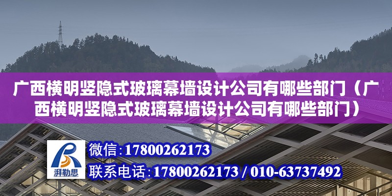 廣西橫明豎隱式玻璃幕墻設計公司有哪些部門（廣西橫明豎隱式玻璃幕墻設計公司有哪些部門）