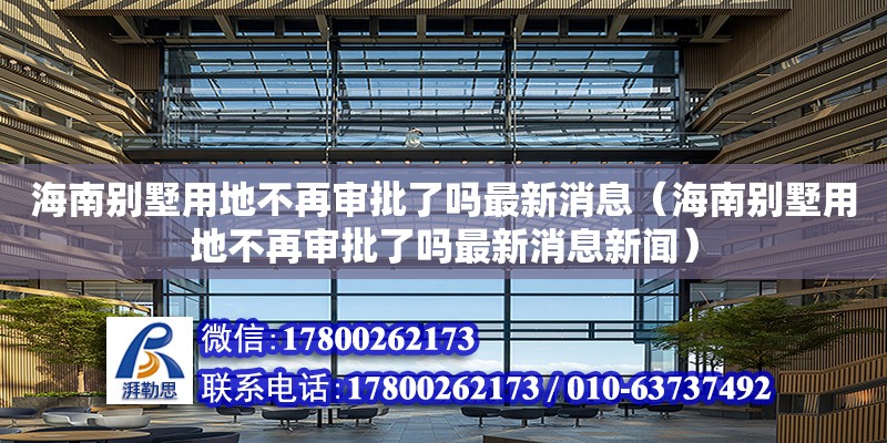 海南別墅用地不再審批了嗎最新消息（海南別墅用地不再審批了嗎最新消息新聞） 鋼結構網架設計