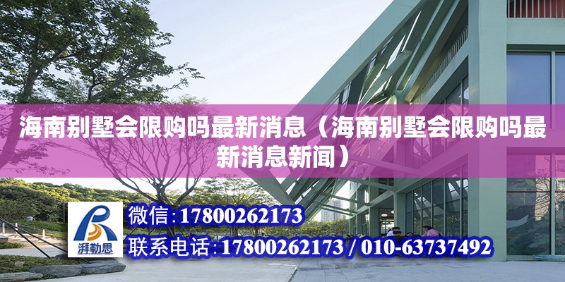 海南別墅會限購嗎最新消息（海南別墅會限購嗎最新消息新聞）