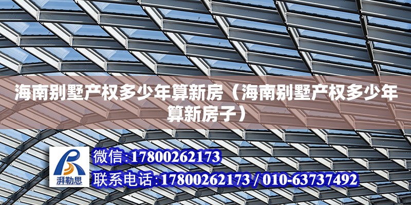 海南別墅產權多少年算新房（海南別墅產權多少年算新房子）