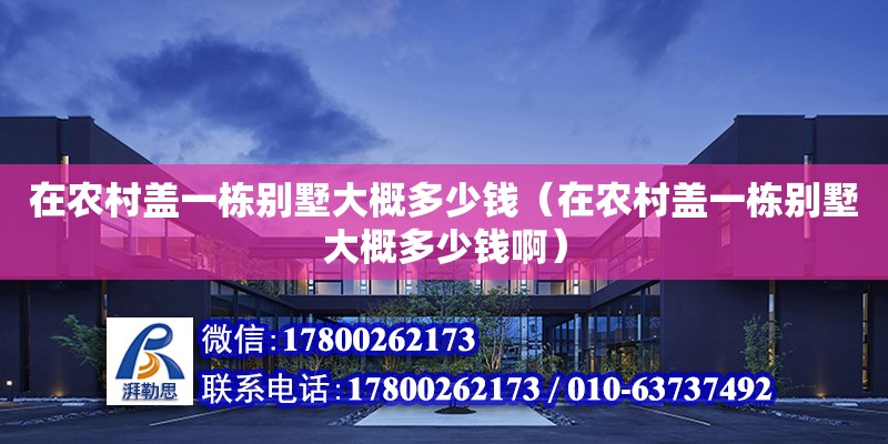 在農村蓋一棟別墅大概多少錢（在農村蓋一棟別墅大概多少錢啊）