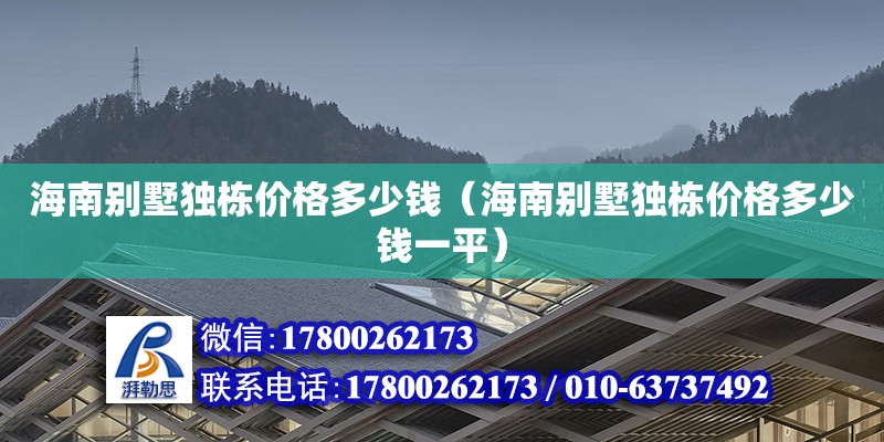 海南別墅獨棟價格多少錢（海南別墅獨棟價格多少錢一平）