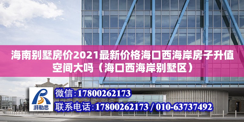 海南別墅房價2021最新價格?？谖骱０斗孔由悼臻g大嗎（?？谖骱０秳e墅區）