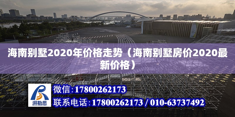 海南別墅2020年價格走勢（海南別墅房價2020最新價格） 鋼結構網架設計