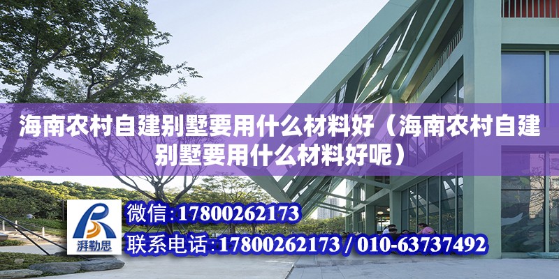 海南農村自建別墅要用什么材料好（海南農村自建別墅要用什么材料好呢） 鋼結構網架設計