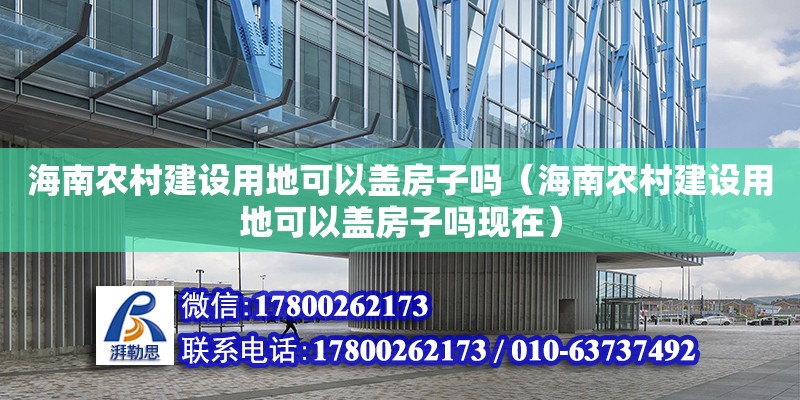 海南農村建設用地可以蓋房子嗎（海南農村建設用地可以蓋房子嗎現在）