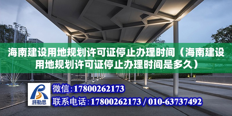 海南建設用地規劃許可證停止辦理時間（海南建設用地規劃許可證停止辦理時間是多久）