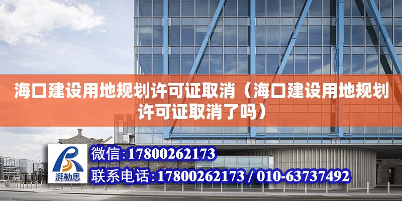 海口建設用地規劃許可證取消（?？诮ㄔO用地規劃許可證取消了嗎）