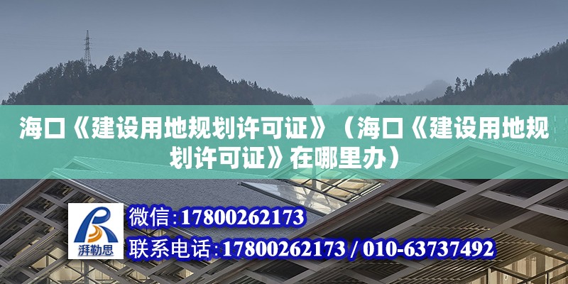 海口《建設用地規劃許可證》（?？凇督ㄔO用地規劃許可證》在哪里辦）