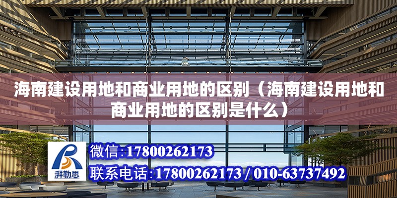 海南建設用地和商業用地的區別（海南建設用地和商業用地的區別是什么） 鋼結構網架設計