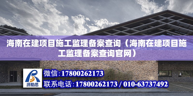 海南在建項目施工監理備案查詢（海南在建項目施工監理備案查詢官網）