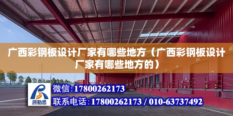 廣西彩鋼板設計廠家有哪些地方（廣西彩鋼板設計廠家有哪些地方的）