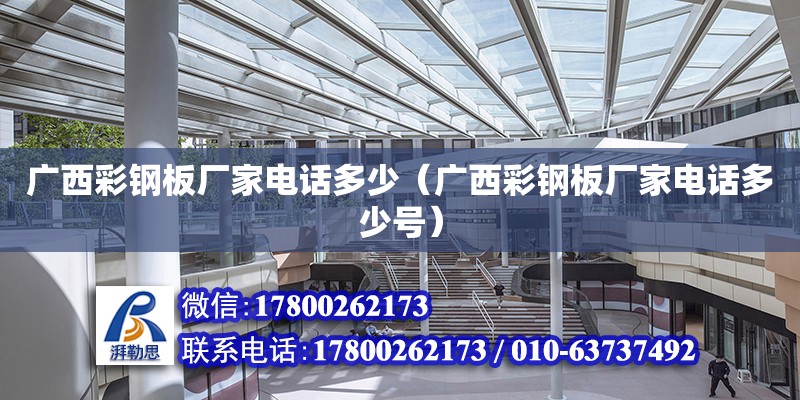 廣西彩鋼板廠家電話多少（廣西彩鋼板廠家電話多少號）