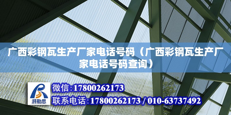 廣西彩鋼瓦生產廠家電話號碼（廣西彩鋼瓦生產廠家電話號碼查詢）