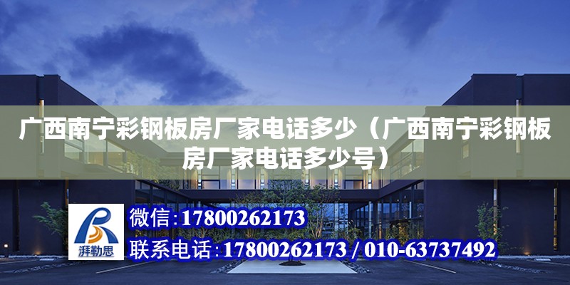 廣西南寧彩鋼板房廠家電話多少（廣西南寧彩鋼板房廠家電話多少號）