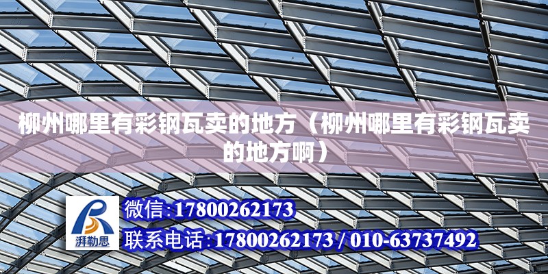 柳州哪里有彩鋼瓦賣的地方（柳州哪里有彩鋼瓦賣的地方?。?鋼結構網架設計