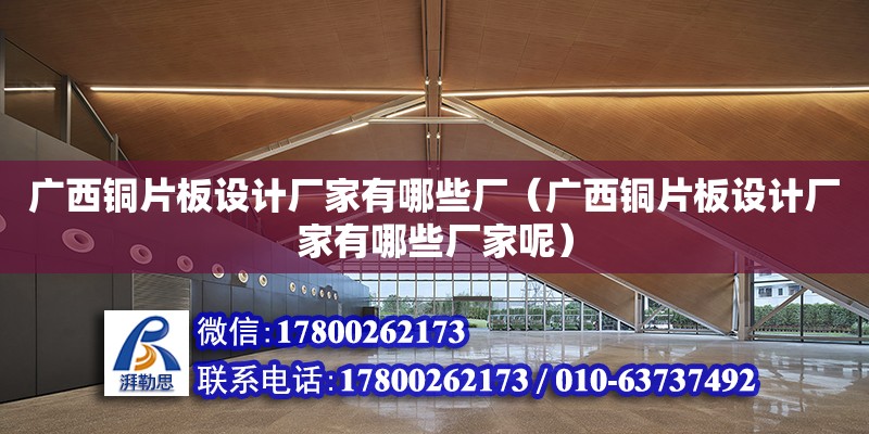 廣西銅片板設計廠家有哪些廠（廣西銅片板設計廠家有哪些廠家呢） 鋼結構網架設計