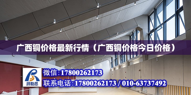 廣西銅價格最新行情（廣西銅價格今日價格） 裝飾幕墻設計