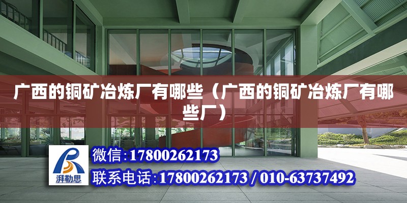 廣西的銅礦冶煉廠有哪些（廣西的銅礦冶煉廠有哪些廠） 鋼結構網架設計