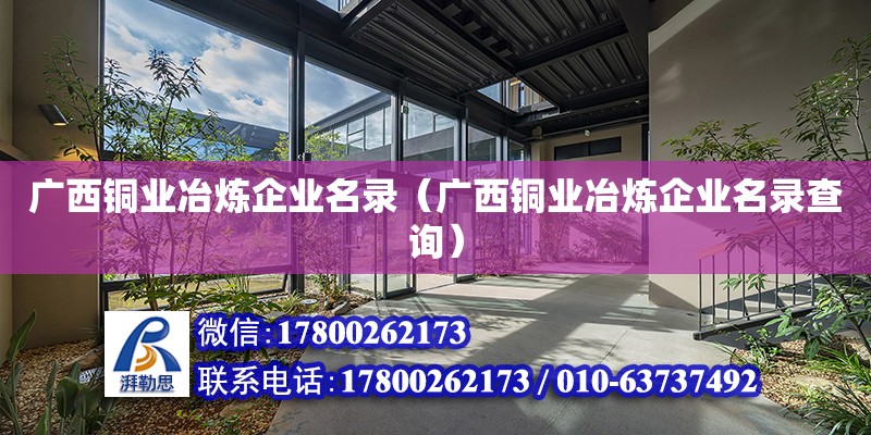 廣西銅業冶煉企業名錄（廣西銅業冶煉企業名錄查詢）