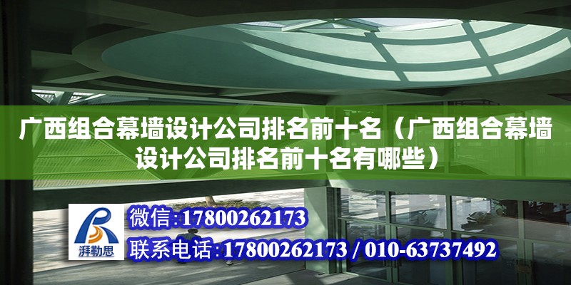 廣西組合幕墻設計公司排名前十名（廣西組合幕墻設計公司排名前十名有哪些）