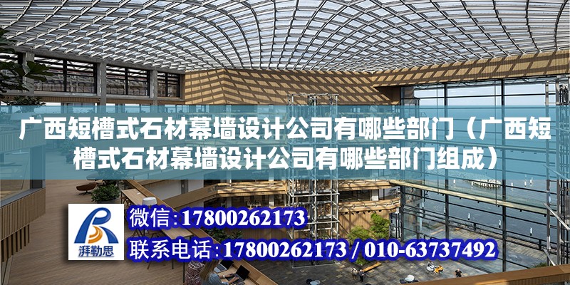 廣西短槽式石材幕墻設計公司有哪些部門（廣西短槽式石材幕墻設計公司有哪些部門組成） 鋼結構網架設計