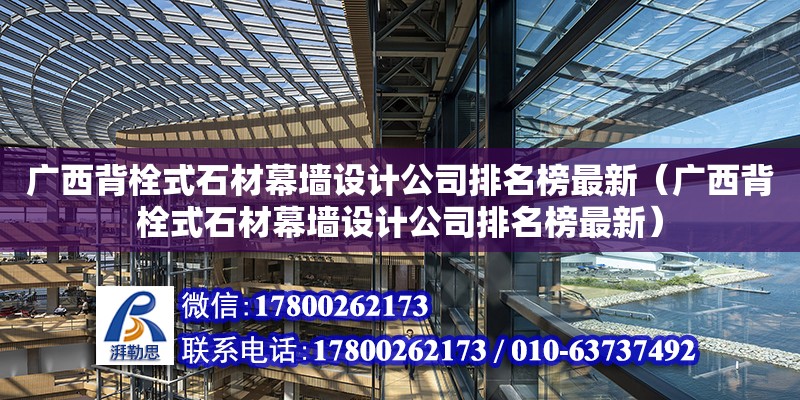 廣西背栓式石材幕墻設計公司排名榜最新（廣西背栓式石材幕墻設計公司排名榜最新）