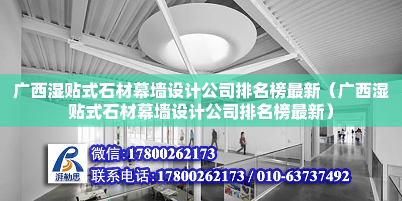 廣西濕貼式石材幕墻設計公司排名榜最新（廣西濕貼式石材幕墻設計公司排名榜最新）