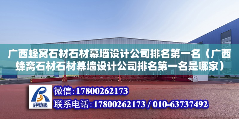 廣西蜂窩石材石材幕墻設計公司排名第一名（廣西蜂窩石材石材幕墻設計公司排名第一名是哪家）