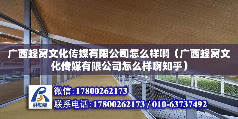 廣西蜂窩文化傳媒有限公司怎么樣?。◤V西蜂窩文化傳媒有限公司怎么樣啊知乎）