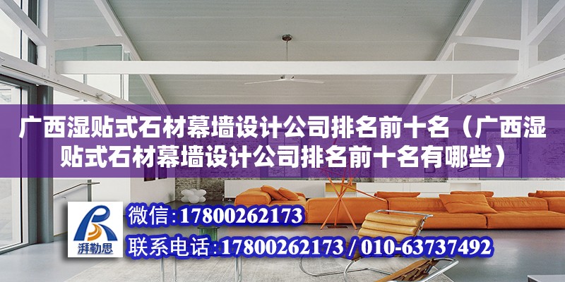 廣西濕貼式石材幕墻設計公司排名前十名（廣西濕貼式石材幕墻設計公司排名前十名有哪些）