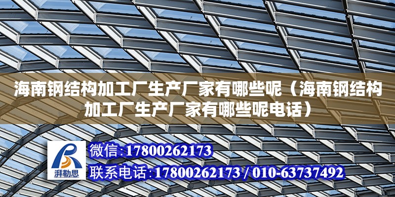 海南鋼結構加工廠生產廠家有哪些呢（海南鋼結構加工廠生產廠家有哪些呢電話） 鋼結構網架設計