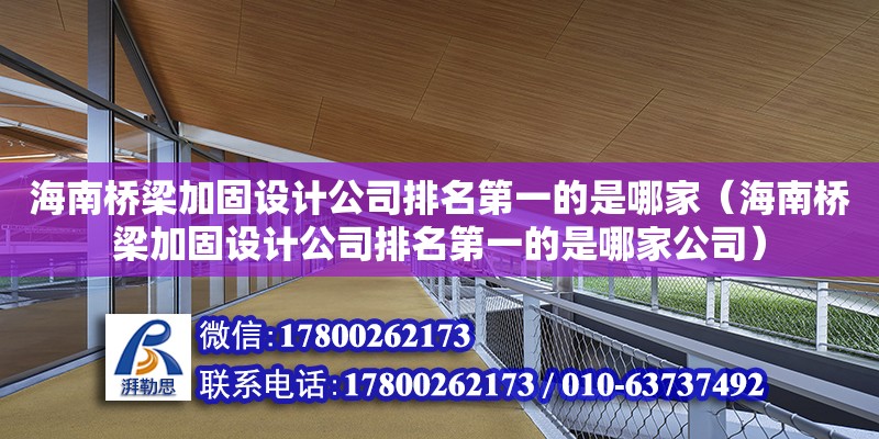 海南橋梁加固設計公司排名第一的是哪家（海南橋梁加固設計公司排名第一的是哪家公司）