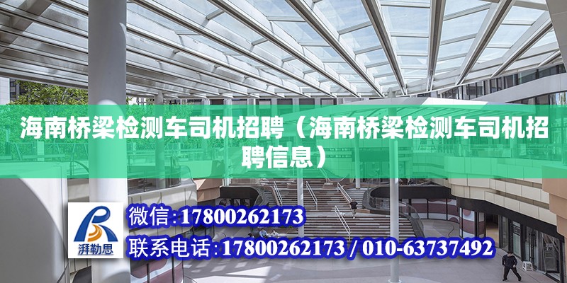 海南橋梁檢測車司機招聘（海南橋梁檢測車司機招聘信息） 鋼結構網架設計