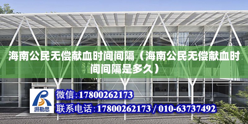 海南公民無償獻血時間間隔（海南公民無償獻血時間間隔是多久）