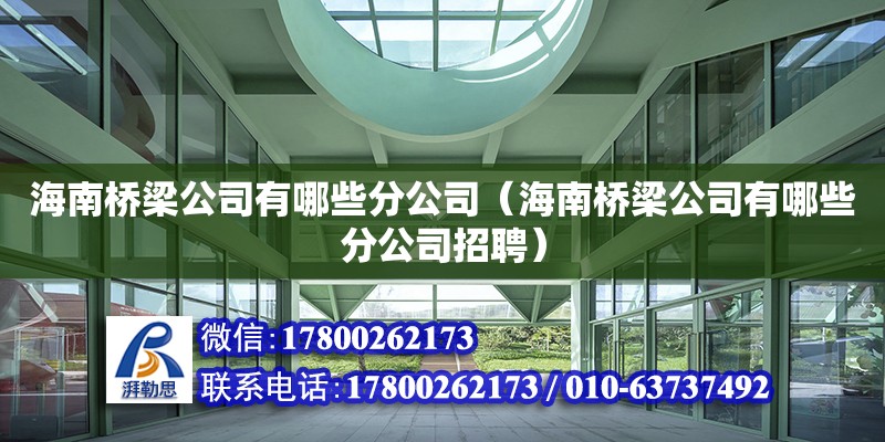 海南橋梁公司有哪些分公司（海南橋梁公司有哪些分公司招聘） 鋼結構網架設計