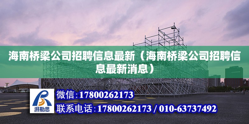 海南橋梁公司招聘信息最新（海南橋梁公司招聘信息最新消息）