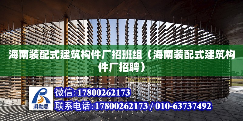 海南裝配式建筑構件廠招班組（海南裝配式建筑構件廠招聘）