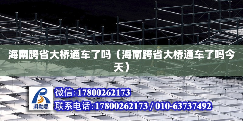 海南跨省大橋通車了嗎（海南跨省大橋通車了嗎今天） 鋼結構網架設計